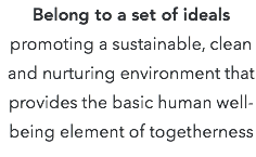 Belong to a set of ideals promoting a sustainable, clean and nurturing environment that provides the basic human well-being element of togetherness