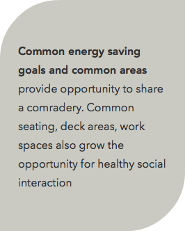  Common energy saving goals and common areas provide opportunity to share a comradery. Common seating, deck areas, work spaces also grow the opportunity for healthy social interaction 