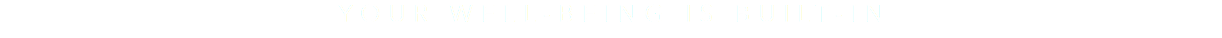 YOUR WELL-BEING IS BUILT-IN