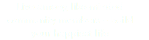 Live among like-minded community members – build your happiest life