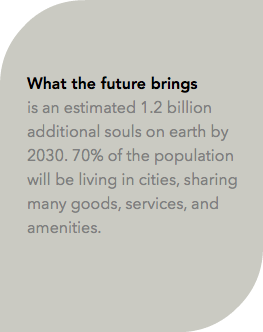  What the future brings is an estimated 1.2 billion additional souls on earth by 2030. 70% of the population will be living in cities, sharing many goods, services, and amenities.